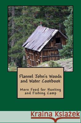 Flannel John's Woods and Water Cookbook: More Food for Hunting & Fishing Camp Tim Murphy 9781505247299 Createspace - książka