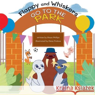 Flappy and Whiskers go to the Park: The fun adventures of a penguin and a sea lion as they go to the Park Shaun Phillips Elena Frolova 9781739925109 Unlock Your Untold Stories - książka