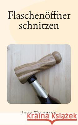 Flaschenöffner schnitzen Waldmann, John 9781495209772 Createspace - książka