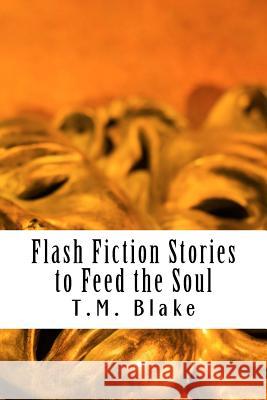 Flash Fiction Stories to Feed the Soul MS T. M. Blake 9781539146278 Createspace Independent Publishing Platform - książka