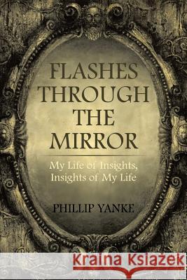 Flashes Through the Mirror: My Life of Insights, Insights of My Life Phillip Yanke 9781543462272 Xlibris - książka