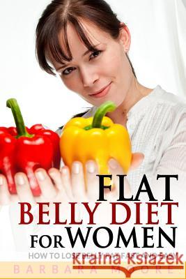 Flat Belly Diet For Women: How to Lose Belly Fat Fast and Easy Moore, Barbara 9781495493942 Createspace - książka