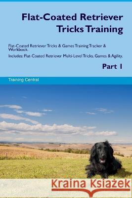 Flat-Coated Retriever Tricks Training Flat-Coated Retriever Tricks & Games Training Tracker & Workbook. Includes: Flat-Coated Retriever Multi-Level Tricks, Games & Agility. Part 1 Training Central   9781395864590 Desert Thrust Ltd - książka