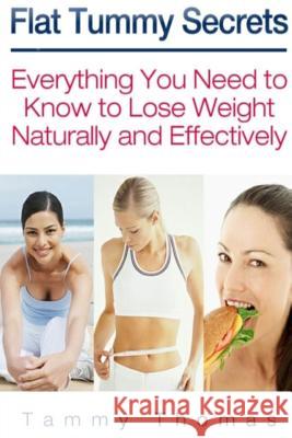 Flat Tummy Secrets: Everything You Need to Know to Lose Weight Naturally and Effectively Tammy Thomas 9781304713889 Lulu.com - książka