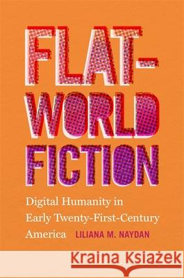 Flat-World Fiction: Digital Humanity in Early Twenty-First-Century America Liliana M. Naydan 9780820360553 University of Georgia Press - książka