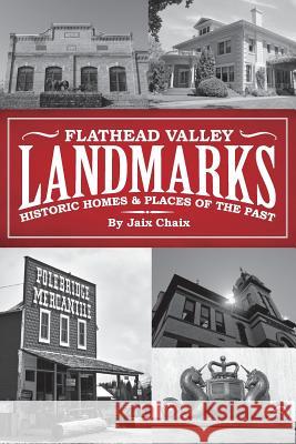 Flathead Valley Landmarks: Historic Homes & Places of the Past Jaix Chaix Kellyn Brown Steve Larson 9780990307518 Word Exo Inc - książka