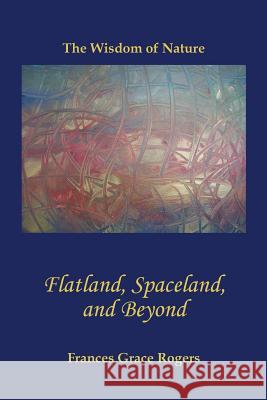 Flatland, Spaceland, and Beyond: The Wisdom of Nature Frances Grace Rogers 9781481862608 Createspace - książka