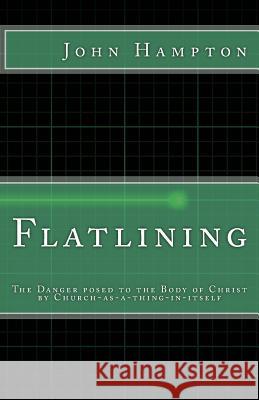 Flatlining: The Danger Posed to the Body of Christ by Church-as-a-Thing-in-Itself Hampton, John 9781519389497 Createspace Independent Publishing Platform - książka