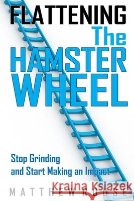 Flattening the Hamster Wheel: Stop Grinding and Start Making an Impact Matthew Michael Rouse, Kari Louise Rouse, Michelle de Lude 9781088890226 Independently Published - książka