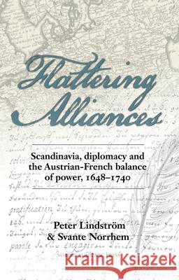 Flattering Alliances: Scandinavia, Diplomacy and the Austrian-French Balance of Power, 1648-1740 Peter Lindstrom Svante Norrhem 9789187351075 Nordic Academic Press - książka