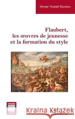 Flaubert, les oeuvres de jeunesse et la formation du style Moulay Youssef Soussou 9782336535333 Editions L'Harmattan - książka