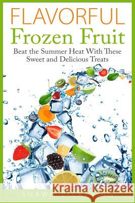 Flavorful Frozen Fruit: Beat the Summer Heat With These Sweet and Delicious Treats Pickering, Shawn 9781511856010 Createspace - książka