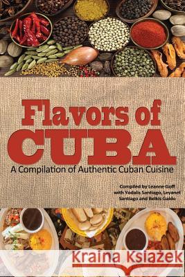 Flavors of Cuba: A Compilation of Authentic Cuban Cuisine Leanne Goff Yodalis Santiago Leyanet Santiago 9781523620586 Createspace Independent Publishing Platform - książka