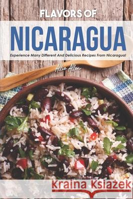 Flavors of Nicaragua: Experience Many Different and Delicious Recipes from Nicaragua! Allie Allen 9781676139805 Independently Published - książka