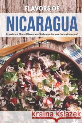 Flavors of Nicaragua: Experience Many Different and Delicious Recipes from Nicaragua! Allie Allen 9781676141174 Independently Published - książka