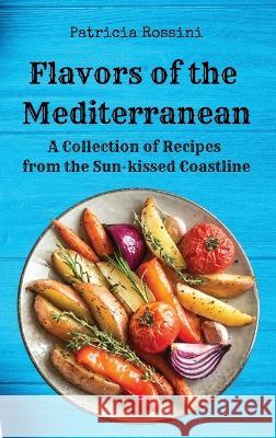 Flavors of the Mediterranean: A Collection of Recipes from the Sun-kissed Coastline Patricia Rossini   9781803620572 Eclectic Editions Limited - książka