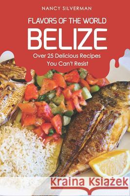 Flavors of the World - Belize: Over 25 Delicious Recipes You Can't Resist Nancy Silverman 9781797762241 Independently Published - książka