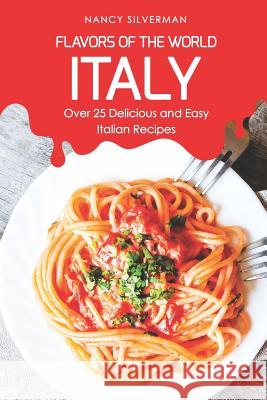 Flavors of the World - Italy: Over 25 Delicious and Easy Italian Recipes Nancy Silverman 9781798258835 Independently Published - książka