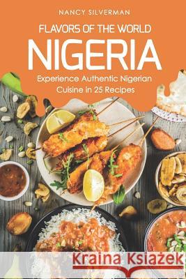 Flavors of the World - Nigeria: Experience Authentic Nigerian Cuisine in 25 Recipes Nancy Silverman 9781797682327 Independently Published - książka