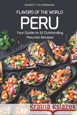 Flavors of the World - Peru: Your Guide to 25 Outstanding Peruvian Recipes Nancy Silverman 9781797762203 Independently Published - książka