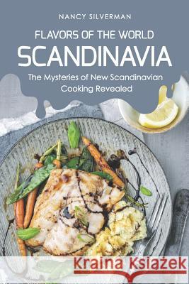 Flavors of the World - Scandinavia: The Mysteries of New Scandinavian Cooking Revealed Nancy Silverman 9781797852003 Independently Published - książka