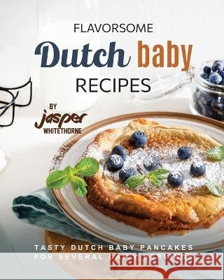 Flavorsome Dutch Baby Recipes: Tasty Dutch Baby Pancakes for Several Daily Servings Jasper Whitethorne   9798851074752 Independently Published - książka