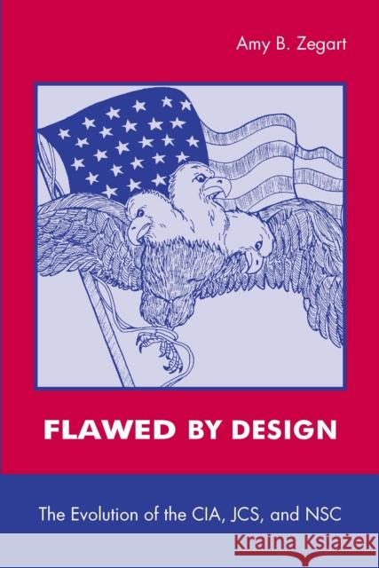 Flawed by Design: The Evolution of the Cia, Jcs, and Nsc Zegart, Amy 9780804741316 Stanford University Press - książka