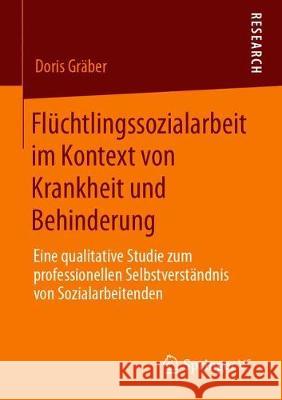 Flüchtlingssozialarbeit Im Kontext Von Krankheit Und Behinderung: Eine Qualitative Studie Zum Professionellen Selbstverständnis Von Sozialarbeitenden Gräber, Doris 9783658287344 Springer vs - książka