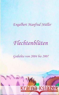 Flechtenblüten: Gedichte von 2004 bis 2007 Müller, Engelbert Manfred 9783746010830 Books on Demand - książka