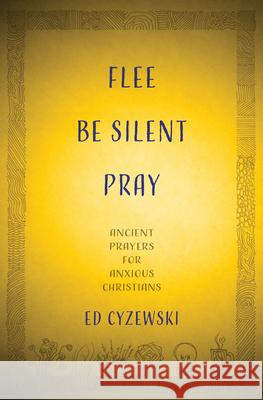 Flee, Be Silent, Pray: Ancient Prayers for Anxious Christians Ed Cyzewski 9781513804316 Herald Press (VA) - książka