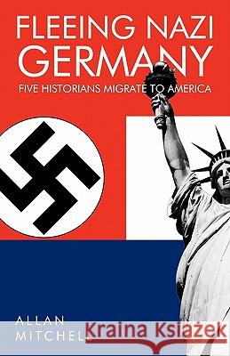 Fleeing Nazi Germany: Five Historians Migrate to America Mitchell, Allan 9781426955365 Trafford Publishing - książka