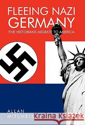 Fleeing Nazi Germany: Five Historians Migrate to America Mitchell, Allan 9781426955372 Trafford Publishing - książka