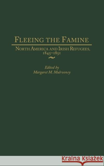 Fleeing the Famine: North America and Irish Refugees, 1845-1851 Mulrooney, Margaret 9780275976705 Praeger Publishers - książka