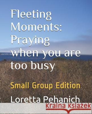 Fleeting Moments: Praying when you are too busy: Small Group Edition Pehanich, Loretta 9781798868171 Independently Published - książka