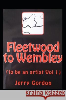 Fleetwood to Wembley: (to be an artist Vol 1) Gordon, Jerry 9781981521371 Createspace Independent Publishing Platform - książka