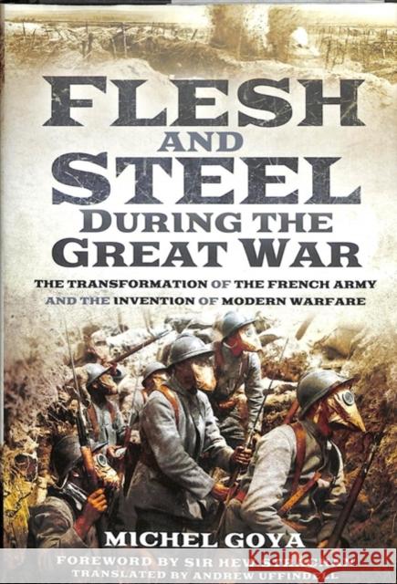 Flesh and Steel during the Great War: The Transformation of the French Army and the Invention of Modern Warfare Goya, Michel 9781473886964 Pen & Sword Books Ltd - książka