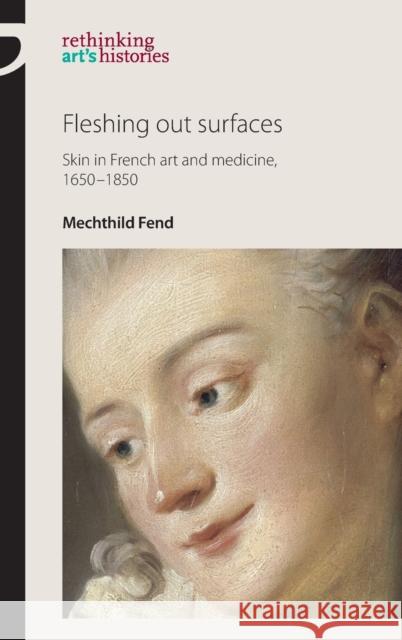 Fleshing Out Surfaces: Skin in French Art and Medicine, 1650-1850 Mechthild Fend 9780719087967 Manchester University Press - książka