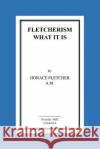 Fletcherism What It Is: How I Became Young At Sixty Horace Fletcher a. M., Horace 9781516855186 Createspace