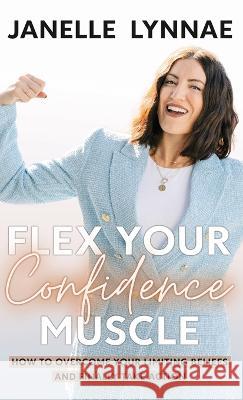 Flex Your Confidence Muscle: How to Overcome Your Limiting Beliefs and Finally Take Action Janelle Lynnae 9781957048505 Merack Publishing - książka