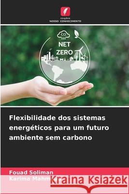 Flexibilidade dos sistemas energéticos para um futuro ambiente sem carbono Soliman, Fouad, Mahmoud, Karima 9786208724146 Edições Nosso Conhecimento - książka