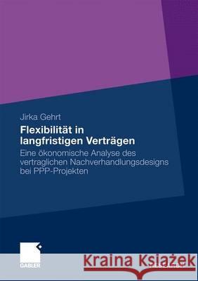 Flexibilität in Langfristigen Verträgen: Eine Ökonomische Analyse Des Vertraglichen Nachverhandlungsdesigns Bei Ppp-Projekten Gehrt, Jirka 9783834923080 Gabler - książka