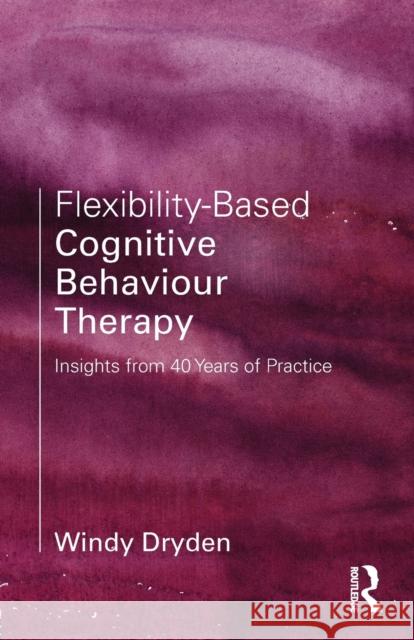 Flexibility-Based Cognitive Behaviour Therapy: Insights from 40 Years of Practice Windy Dryden 9780815371571 Routledge - książka