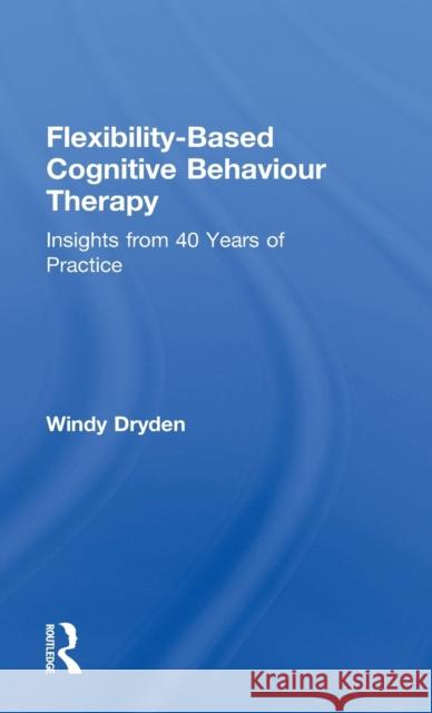 Flexibility-Based Cognitive Behaviour Therapy: Insights from 40 Years of Practice Windy Dryden 9780815371595 Routledge - książka