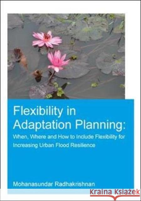 Flexibility in Adaptation Planning: When, Where and How to Include Flexibility for Increasing Urban Flood Resilience Mohanasundar Radhakrishnan (UNESCO-IHE I   9780815357292 CRC Press Inc - książka