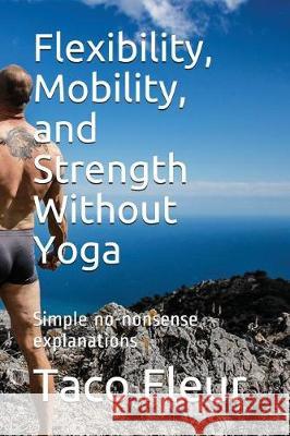 Flexibility, Mobility, and Strength Without Yoga: Simple No-Nonsense Explanations Taco Fleur 9781717929679 Independently Published - książka