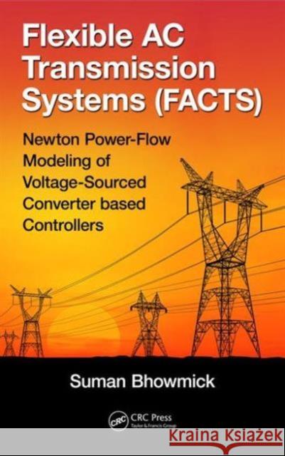 Flexible AC Transmission Systems (Facts): Newton Power-Flow Modeling of Voltage-Sourced Converter-Based Controllers Suman Bhowmick 9781498756198 CRC Press - książka