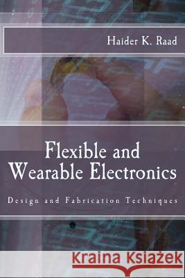 Flexible and Wearable Electronics: Design and Fabrication Techniques Haider K. Raad 9780692751718 United Scholars Publication - książka