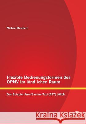 Flexible Bedienungsformen des ÖPNV im ländlichen Raum: Das Beispiel AnrufSammelTaxi (AST) Jülich Reichert, Michael 9783842896758 Diplomica Verlag Gmbh - książka