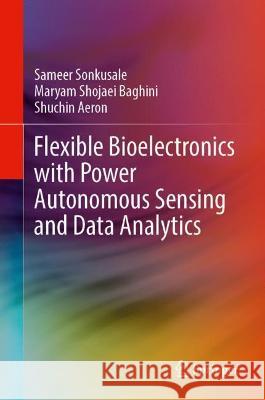 Flexible Bioelectronics with Power Autonomous Sensing and Data Analytics Sameer Sonkusale, Maryam Shojaei Baghini, Shuchin Aeron 9783030985370 Springer International Publishing - książka