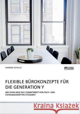 Flexible Bürokonzepte für die Generation Y. Wie kann man das Commitment von Fach- und Führungskräften steigern? Schulz, Sandra 9783956872266 Science Factory - książka